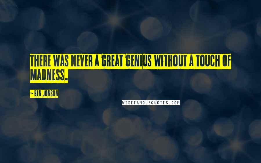 Ben Jonson Quotes: There was never a great genius without a touch of madness.