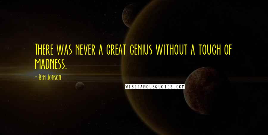 Ben Jonson Quotes: There was never a great genius without a touch of madness.