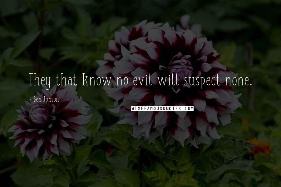 Ben Jonson Quotes: They that know no evil will suspect none.
