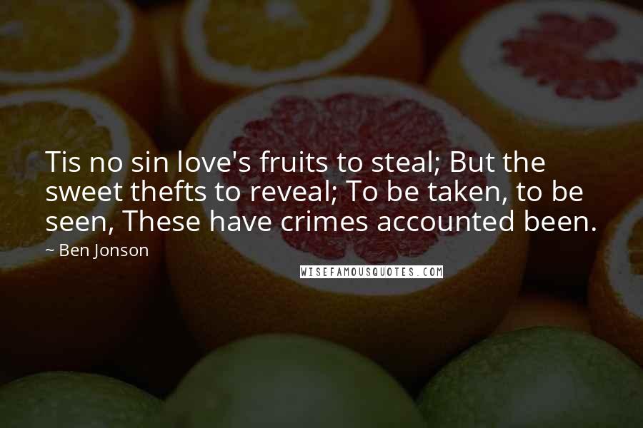 Ben Jonson Quotes: Tis no sin love's fruits to steal; But the sweet thefts to reveal; To be taken, to be seen, These have crimes accounted been.