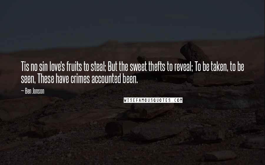 Ben Jonson Quotes: Tis no sin love's fruits to steal; But the sweet thefts to reveal; To be taken, to be seen, These have crimes accounted been.