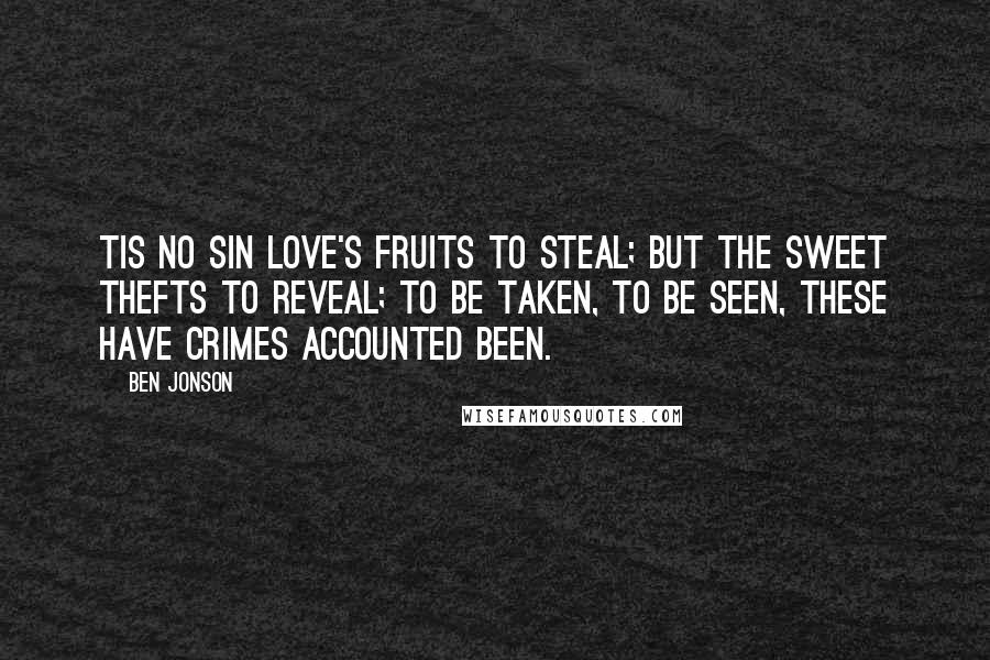 Ben Jonson Quotes: Tis no sin love's fruits to steal; But the sweet thefts to reveal; To be taken, to be seen, These have crimes accounted been.