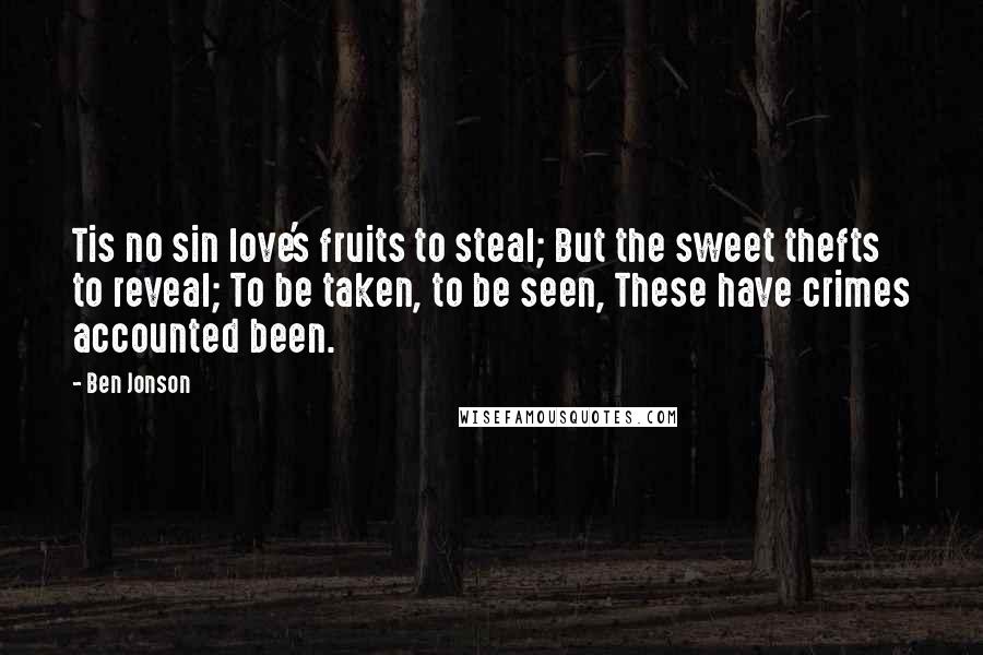 Ben Jonson Quotes: Tis no sin love's fruits to steal; But the sweet thefts to reveal; To be taken, to be seen, These have crimes accounted been.