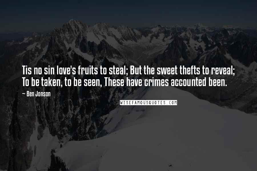 Ben Jonson Quotes: Tis no sin love's fruits to steal; But the sweet thefts to reveal; To be taken, to be seen, These have crimes accounted been.