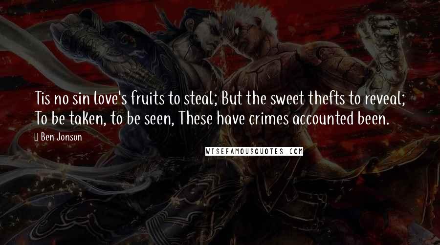 Ben Jonson Quotes: Tis no sin love's fruits to steal; But the sweet thefts to reveal; To be taken, to be seen, These have crimes accounted been.