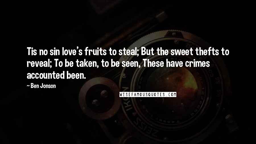 Ben Jonson Quotes: Tis no sin love's fruits to steal; But the sweet thefts to reveal; To be taken, to be seen, These have crimes accounted been.