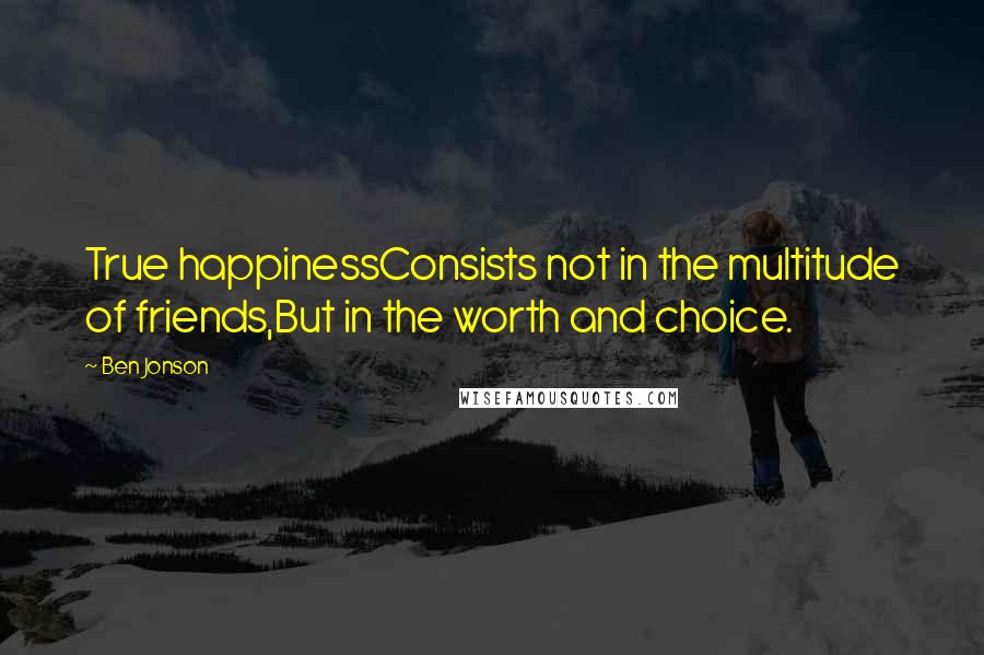 Ben Jonson Quotes: True happinessConsists not in the multitude of friends,But in the worth and choice.