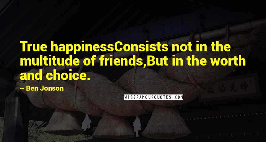 Ben Jonson Quotes: True happinessConsists not in the multitude of friends,But in the worth and choice.