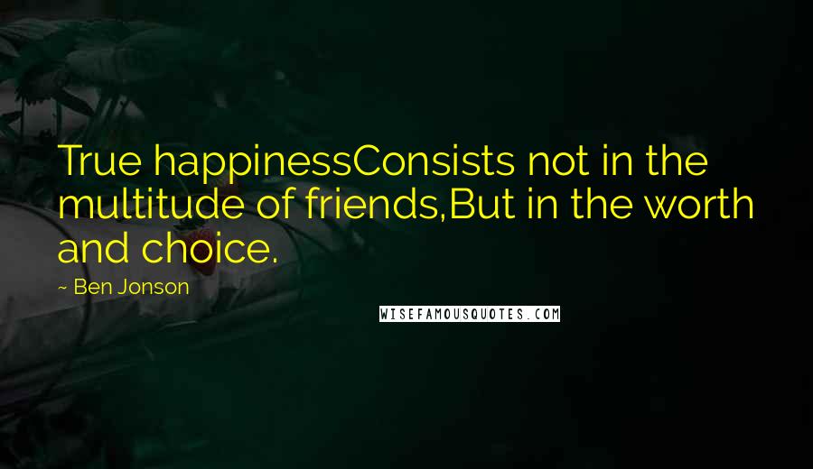 Ben Jonson Quotes: True happinessConsists not in the multitude of friends,But in the worth and choice.