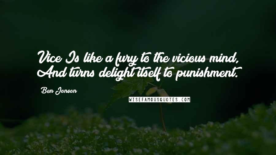 Ben Jonson Quotes: Vice Is like a fury to the vicious mind, And turns delight itself to punishment.