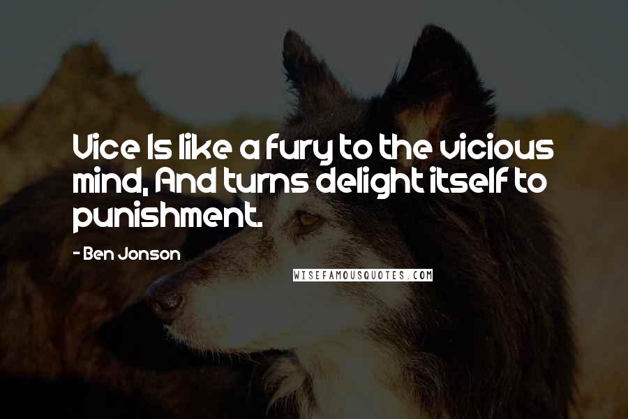 Ben Jonson Quotes: Vice Is like a fury to the vicious mind, And turns delight itself to punishment.