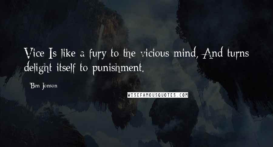 Ben Jonson Quotes: Vice Is like a fury to the vicious mind, And turns delight itself to punishment.