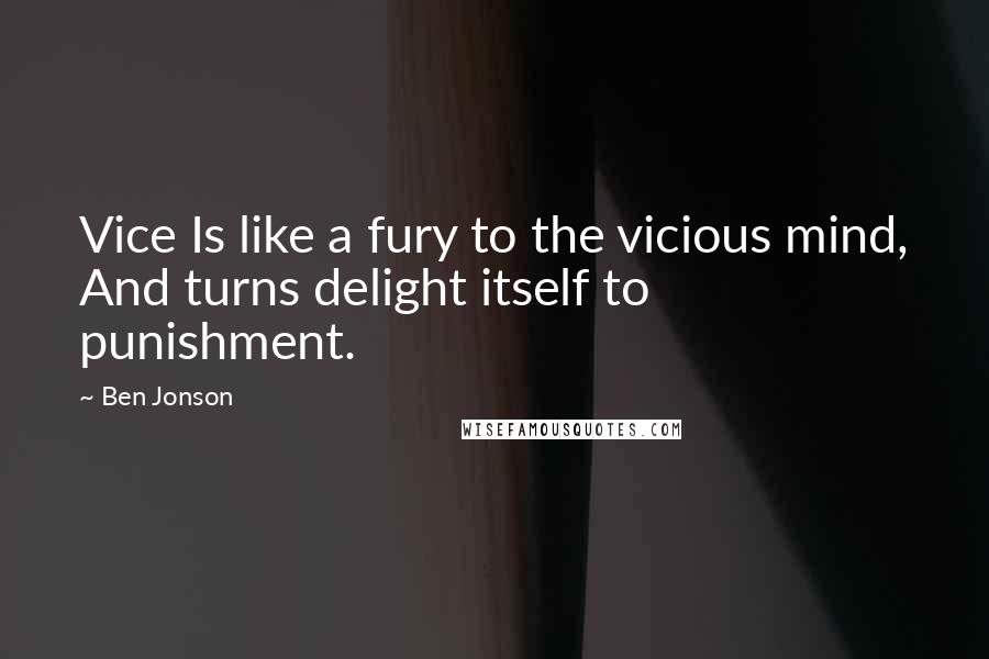 Ben Jonson Quotes: Vice Is like a fury to the vicious mind, And turns delight itself to punishment.