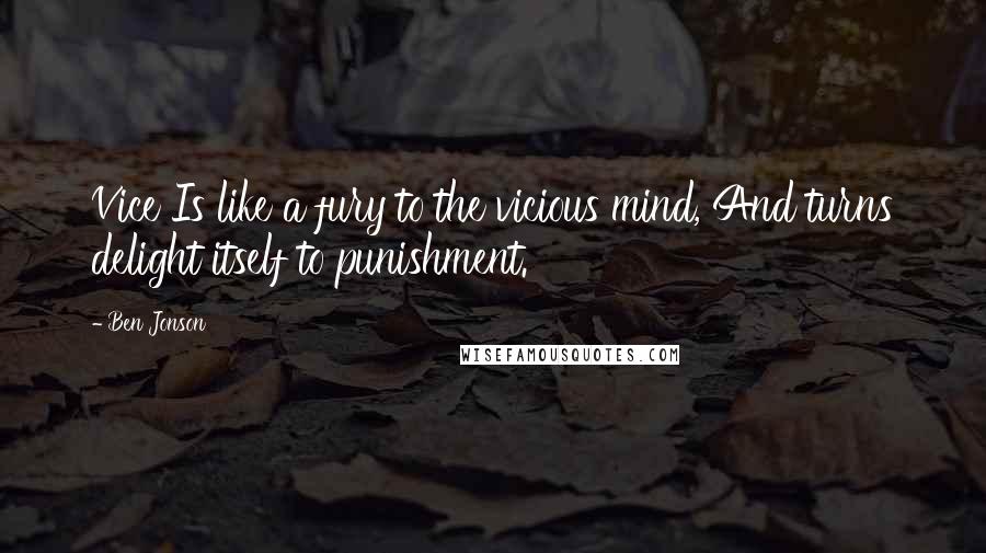 Ben Jonson Quotes: Vice Is like a fury to the vicious mind, And turns delight itself to punishment.