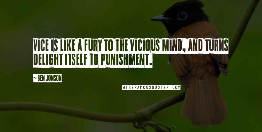 Ben Jonson Quotes: Vice Is like a fury to the vicious mind, And turns delight itself to punishment.