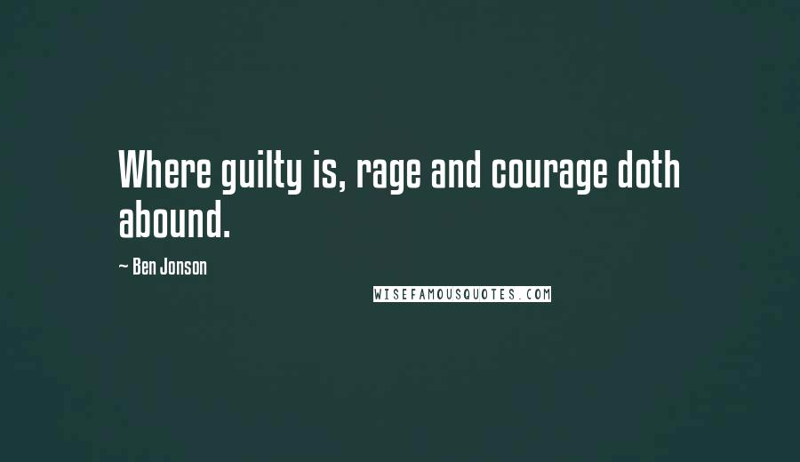Ben Jonson Quotes: Where guilty is, rage and courage doth abound.