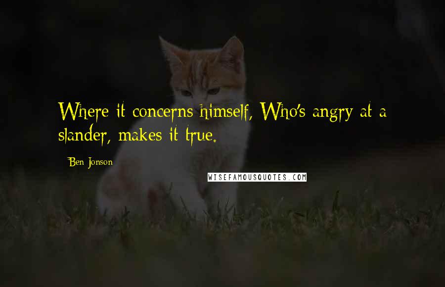 Ben Jonson Quotes: Where it concerns himself, Who's angry at a slander, makes it true.