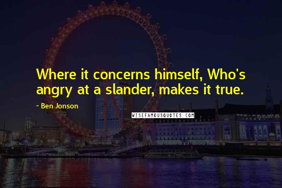 Ben Jonson Quotes: Where it concerns himself, Who's angry at a slander, makes it true.