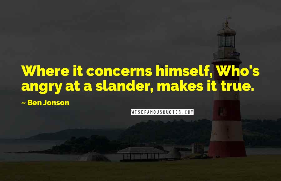 Ben Jonson Quotes: Where it concerns himself, Who's angry at a slander, makes it true.