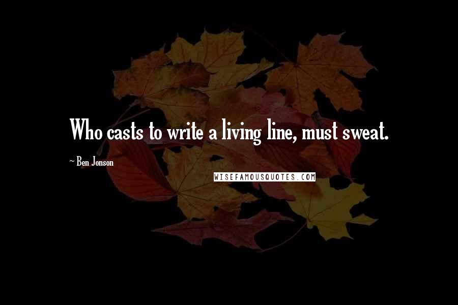 Ben Jonson Quotes: Who casts to write a living line, must sweat.