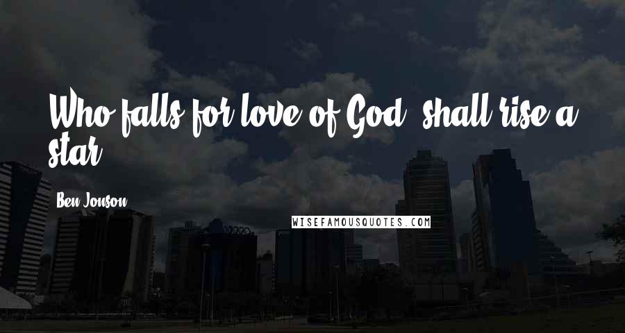 Ben Jonson Quotes: Who falls for love of God, shall rise a star.