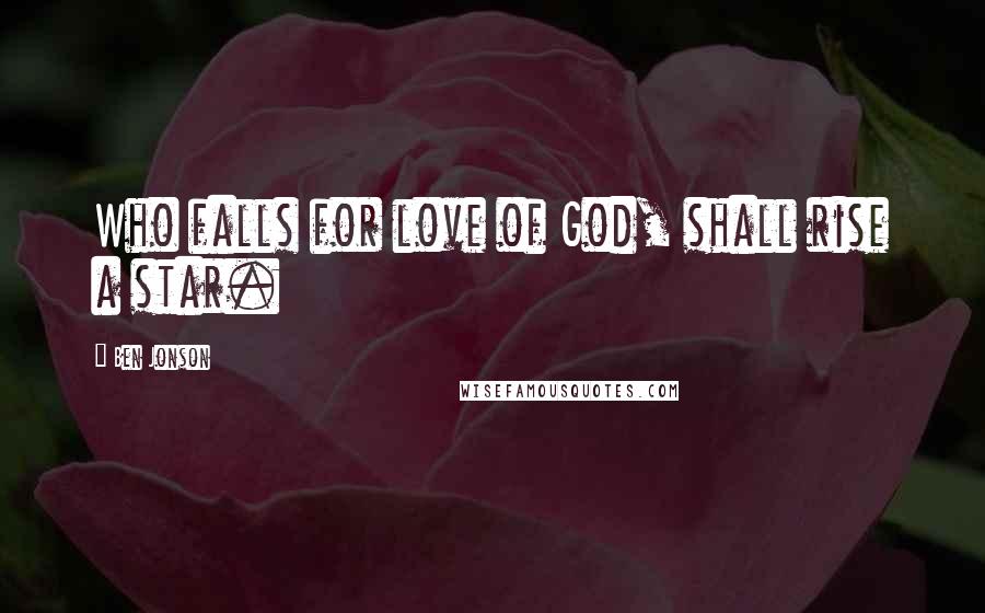 Ben Jonson Quotes: Who falls for love of God, shall rise a star.