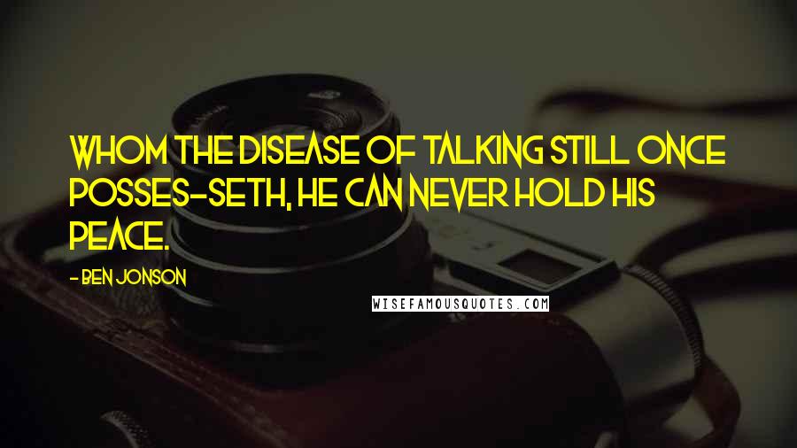 Ben Jonson Quotes: Whom the disease of talking still once posses-seth, he can never hold his peace.