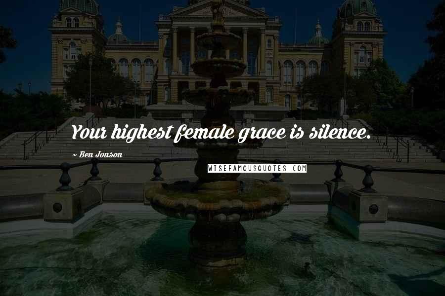 Ben Jonson Quotes: Your highest female grace is silence.