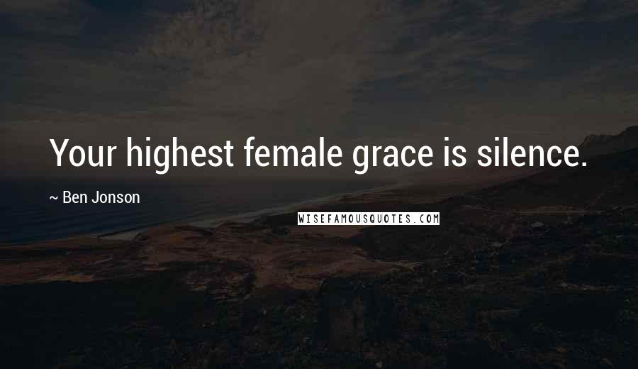 Ben Jonson Quotes: Your highest female grace is silence.