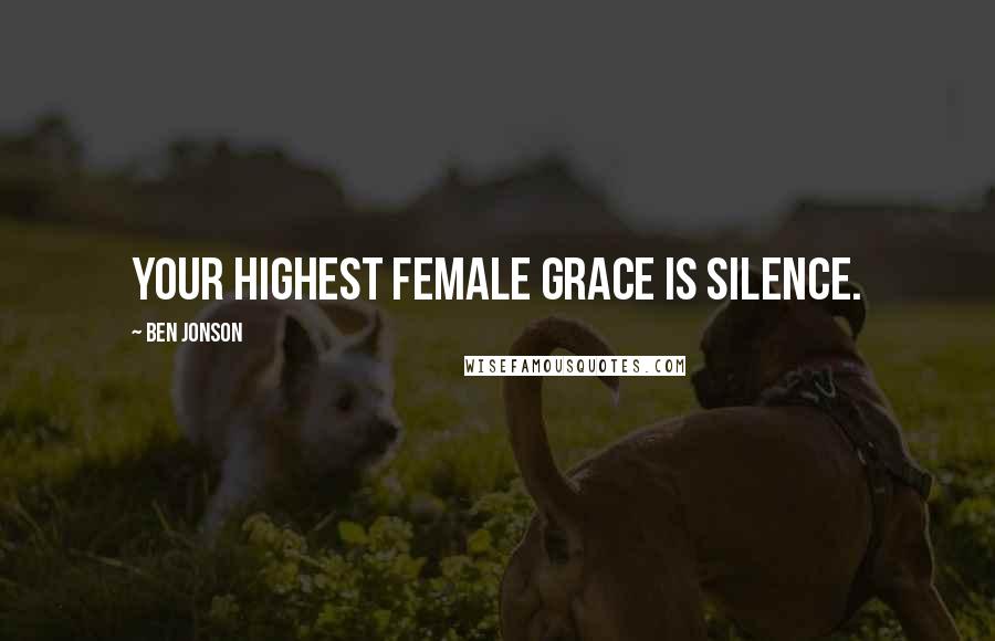 Ben Jonson Quotes: Your highest female grace is silence.