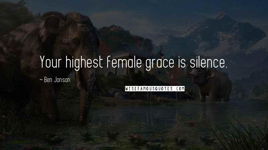 Ben Jonson Quotes: Your highest female grace is silence.