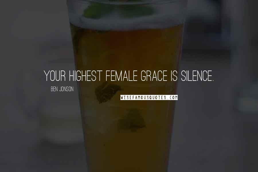 Ben Jonson Quotes: Your highest female grace is silence.