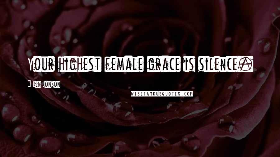 Ben Jonson Quotes: Your highest female grace is silence.