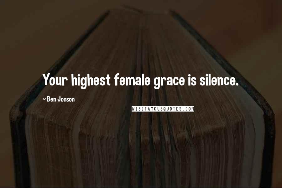 Ben Jonson Quotes: Your highest female grace is silence.