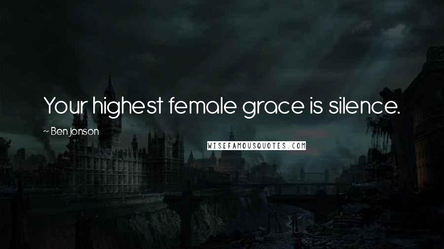 Ben Jonson Quotes: Your highest female grace is silence.