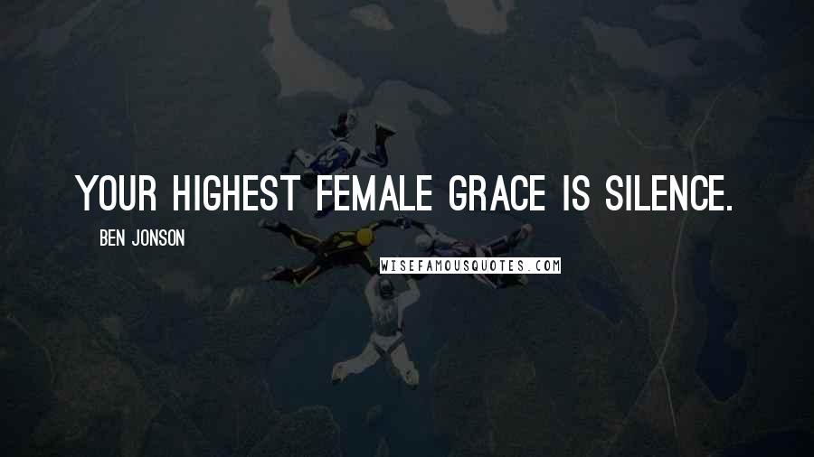 Ben Jonson Quotes: Your highest female grace is silence.