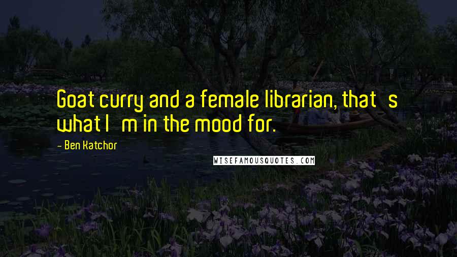 Ben Katchor Quotes: Goat curry and a female librarian, that's what I'm in the mood for.