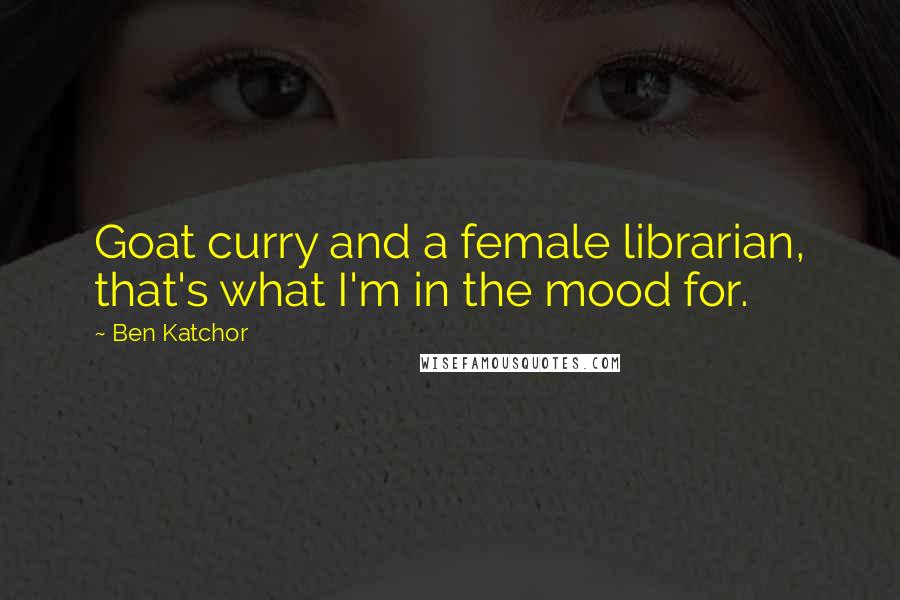 Ben Katchor Quotes: Goat curry and a female librarian, that's what I'm in the mood for.