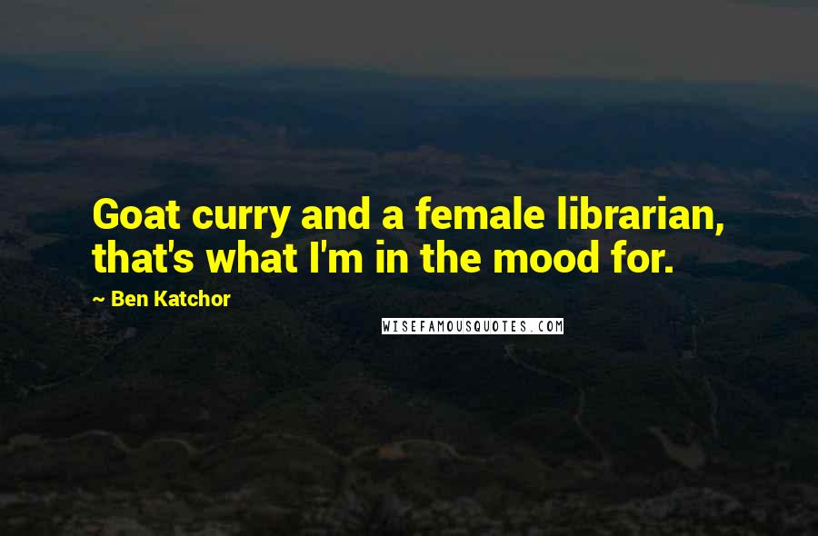 Ben Katchor Quotes: Goat curry and a female librarian, that's what I'm in the mood for.