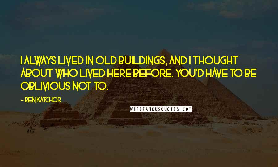 Ben Katchor Quotes: I always lived in old buildings, and I thought about who lived here before. You'd have to be oblivious not to.