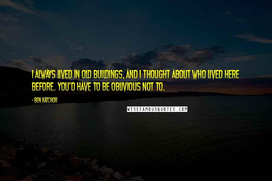 Ben Katchor Quotes: I always lived in old buildings, and I thought about who lived here before. You'd have to be oblivious not to.