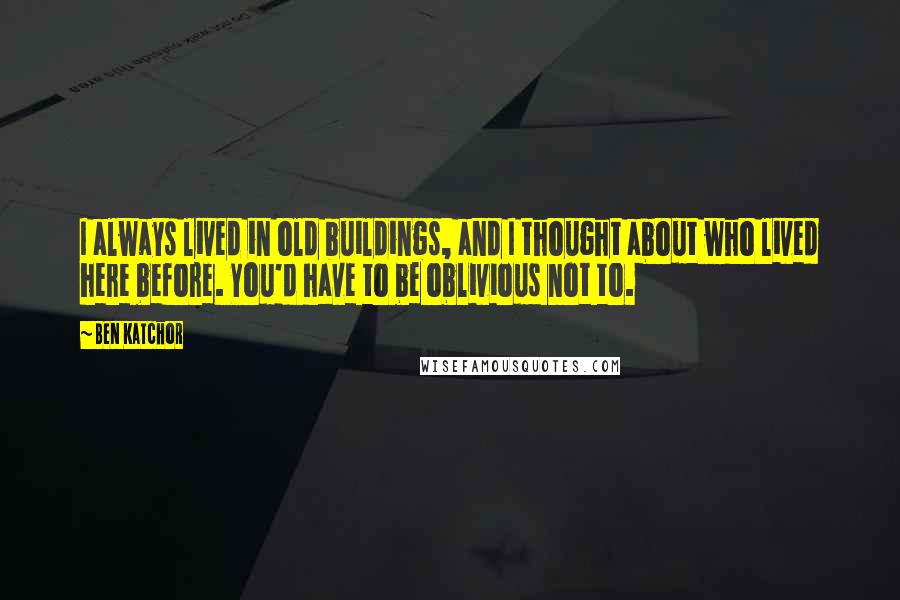 Ben Katchor Quotes: I always lived in old buildings, and I thought about who lived here before. You'd have to be oblivious not to.