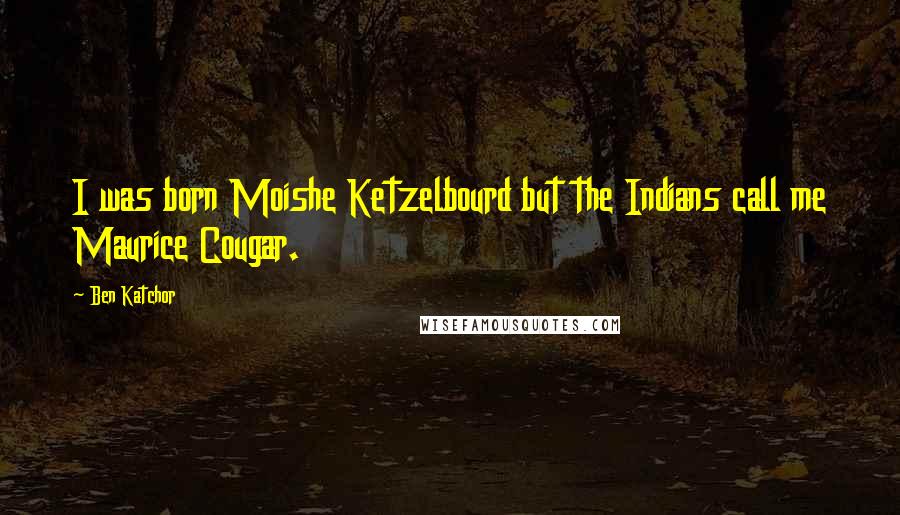 Ben Katchor Quotes: I was born Moishe Ketzelbourd but the Indians call me Maurice Cougar.