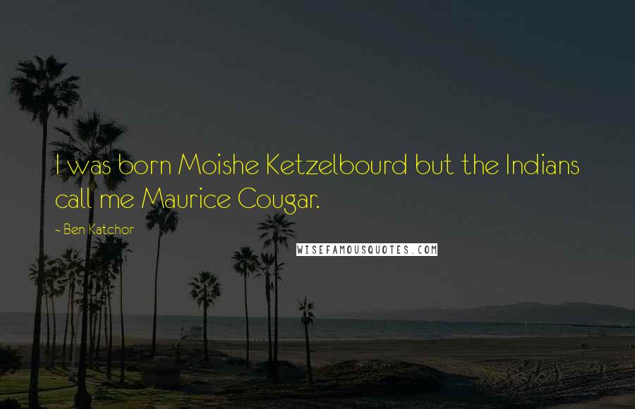 Ben Katchor Quotes: I was born Moishe Ketzelbourd but the Indians call me Maurice Cougar.
