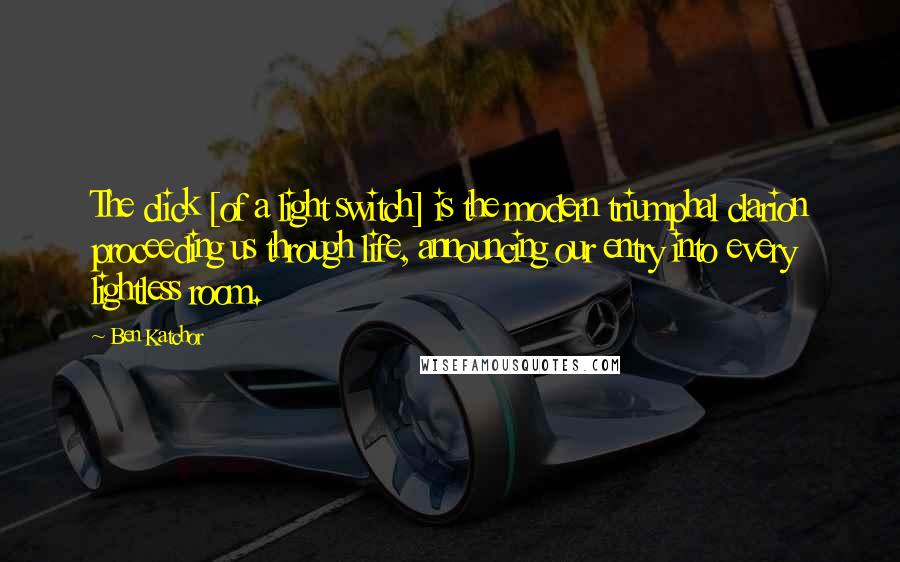 Ben Katchor Quotes: The click [of a light switch] is the modern triumphal clarion proceeding us through life, announcing our entry into every lightless room.