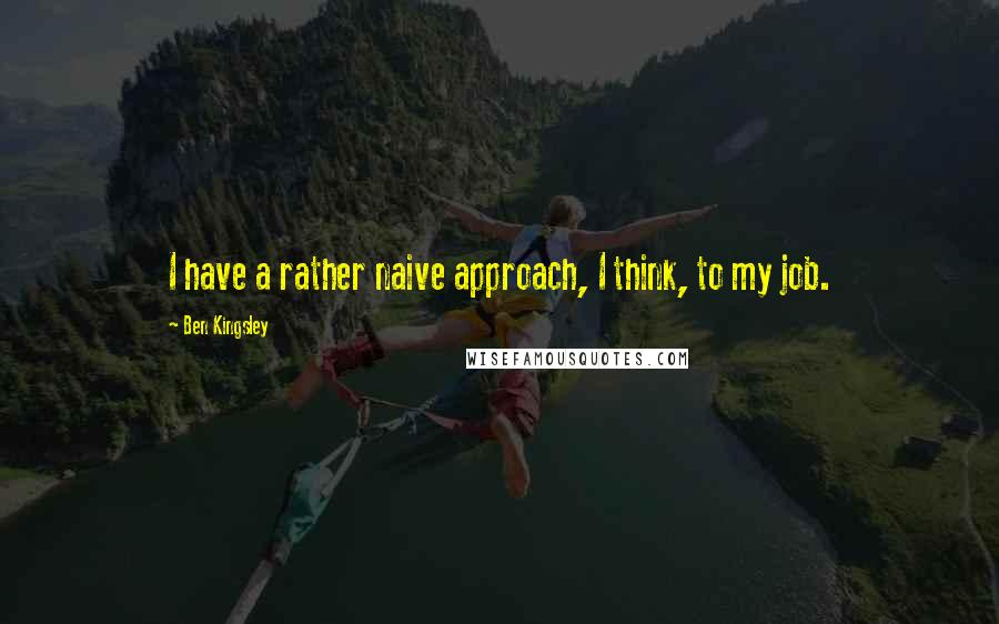 Ben Kingsley Quotes: I have a rather naive approach, I think, to my job.