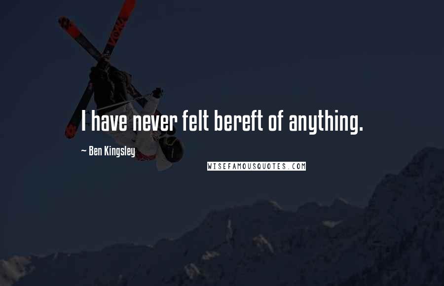 Ben Kingsley Quotes: I have never felt bereft of anything.