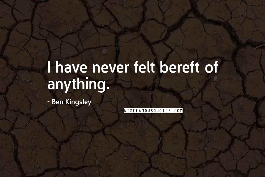 Ben Kingsley Quotes: I have never felt bereft of anything.