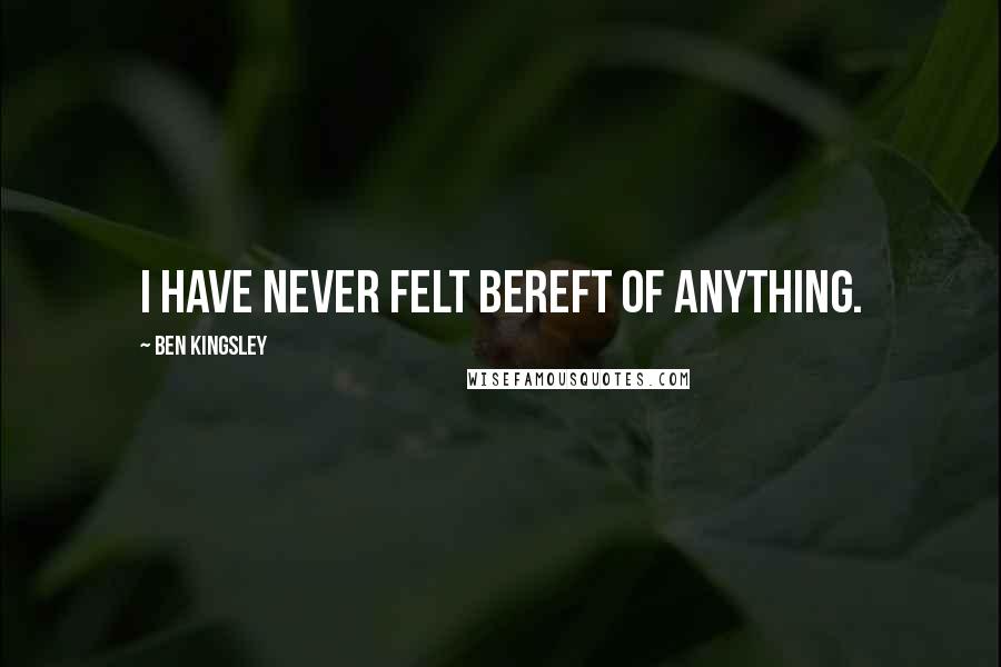 Ben Kingsley Quotes: I have never felt bereft of anything.