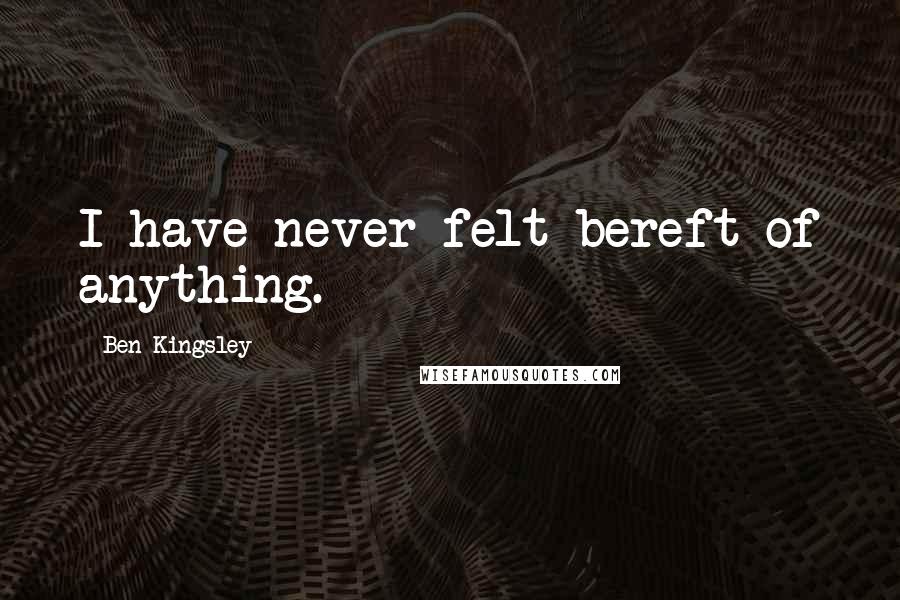 Ben Kingsley Quotes: I have never felt bereft of anything.
